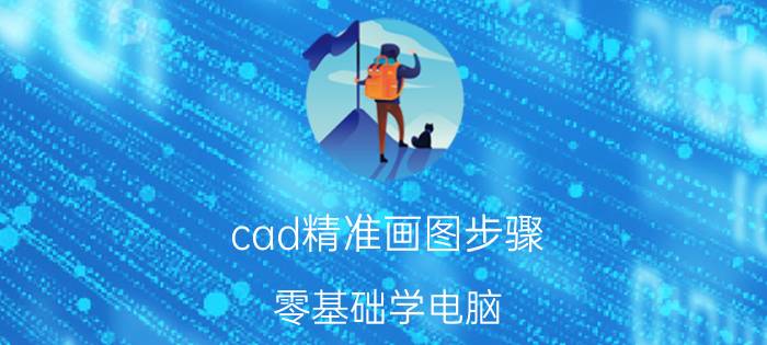 cad精准画图步骤 零基础学电脑，好入门吗？